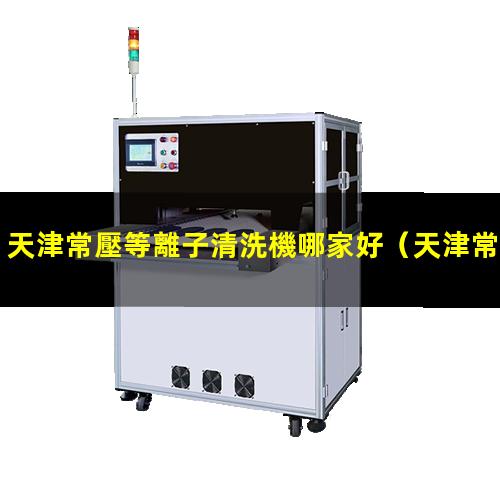 天津常壓等離子清洗機哪家好