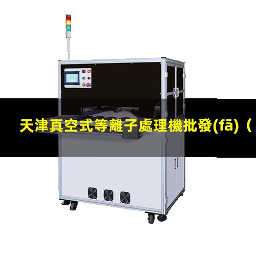 天津真空式等離子處理機批發(fā)（天津真空等離子粉塵處理機供應商）