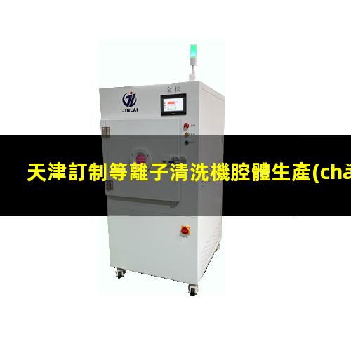 天津訂制等離子清洗機腔體生產(chǎn)