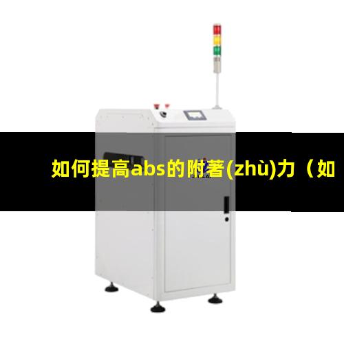 如何提高abs的附著(zhù)力