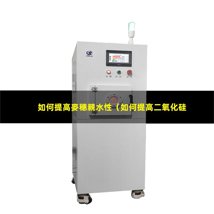 如何提高麥穗親水性（如何提高二氧化硅的親水性）