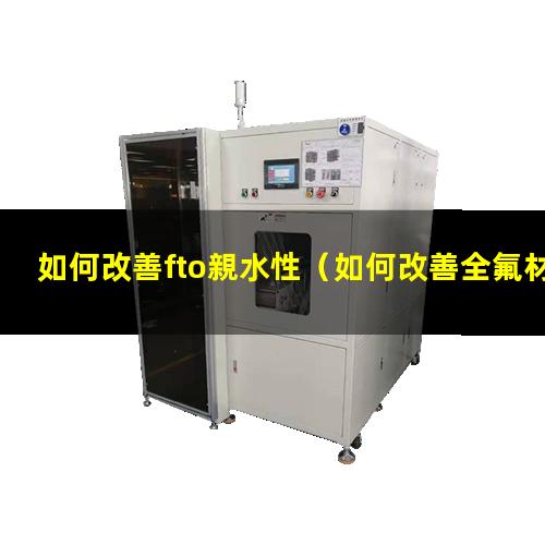 如何改善fto親水性（如何改善全氟材料的親水性）