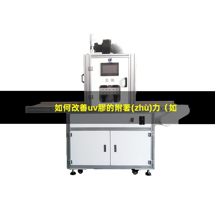 如何改善uv膠的附著(zhù)力