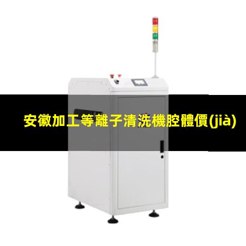 安徽加工等離子清洗機腔體價(jià)格合理