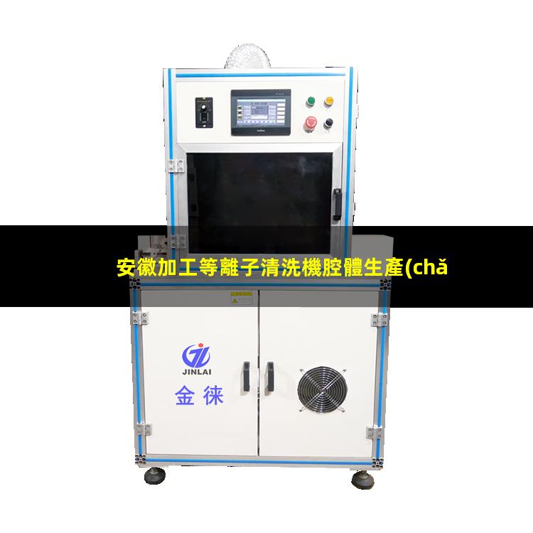 安徽加工等離子清洗機腔體生產(chǎn)廠(chǎng)商