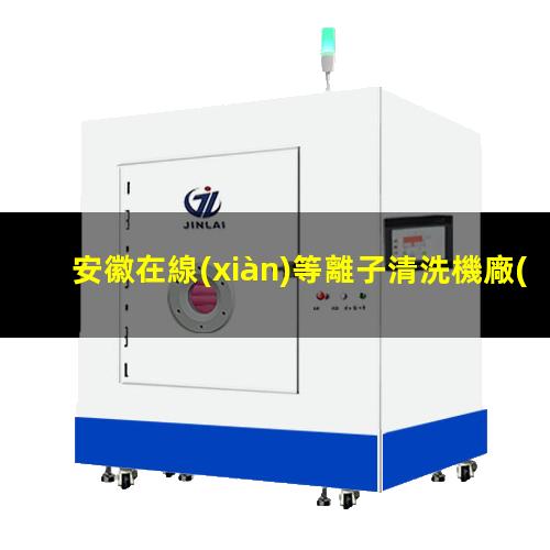 安徽在線(xiàn)等離子清洗機廠(chǎng)家