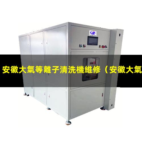 安徽大氣等離子清洗機維修