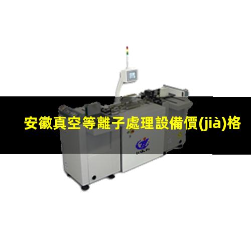 安徽真空等離子處理設備價(jià)格