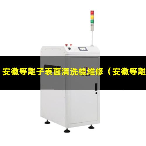 安徽等離子表面清洗機維修