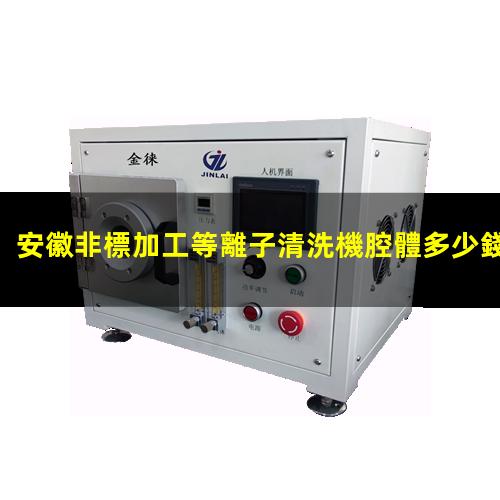 安徽非標加工等離子清洗機腔體多少錢(qián)