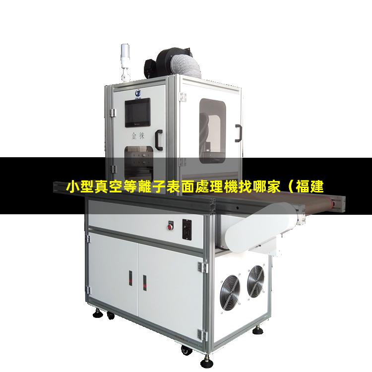 小型真空等離子表面處理機找哪家（福建小型真空等離子表面處理機找哪家）