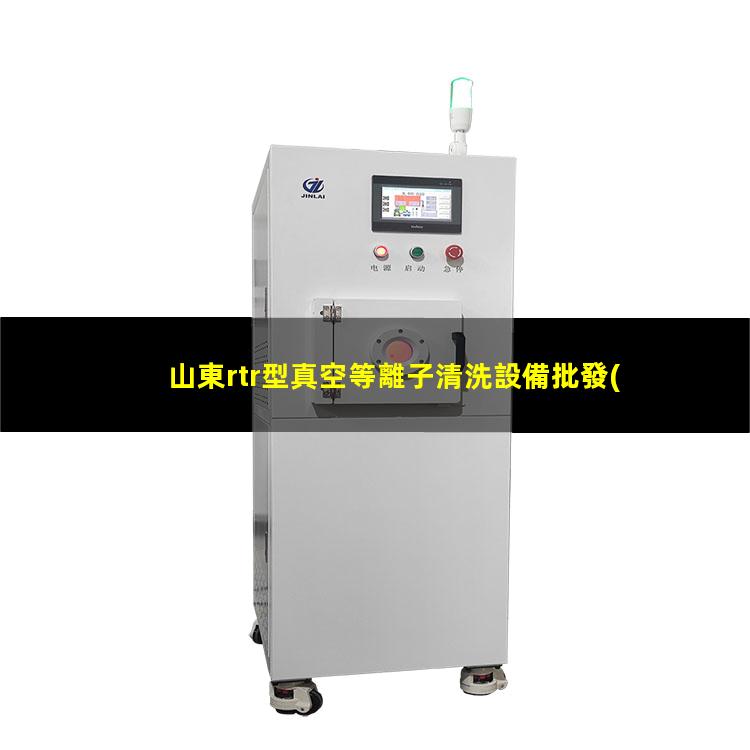 山東rtr型真空等離子清洗設備批發(fā)