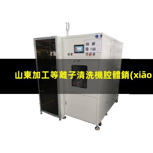 山東加工等離子清洗機腔體銷(xiāo)售電話(huà)