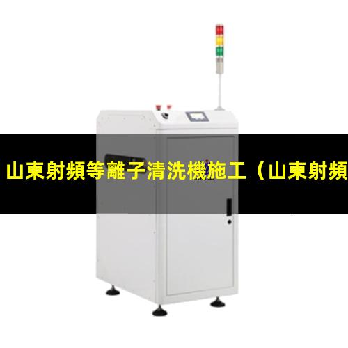 山東射頻等離子清洗機施工
