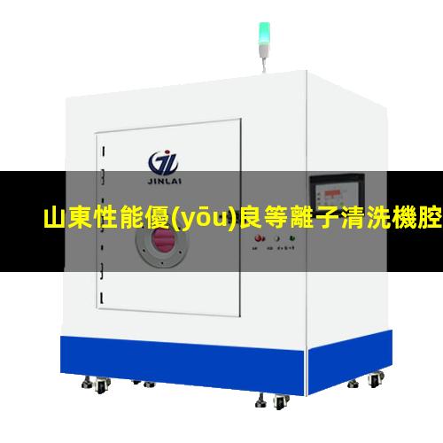 山東性能優(yōu)良等離子清洗機腔體多少錢(qián)