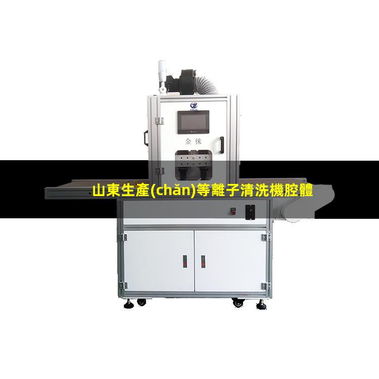 山東生產(chǎn)等離子清洗機腔體生產(chǎn)廠(chǎng)商