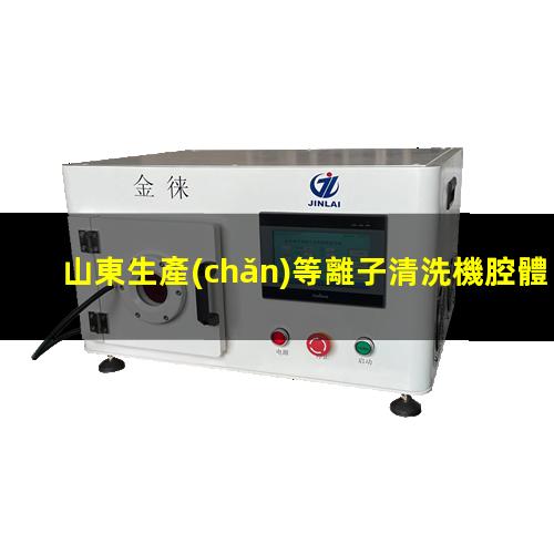 山東生產(chǎn)等離子清洗機腔體量大從優(yōu)