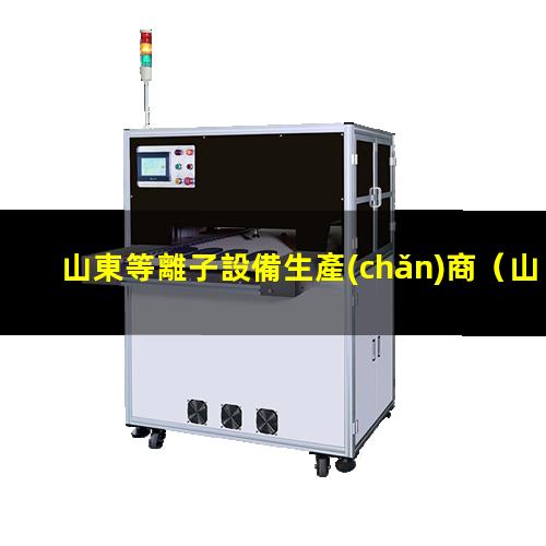 山東等離子設備生產(chǎn)商