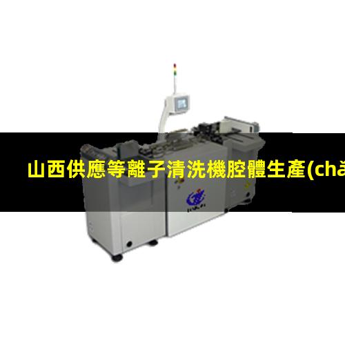 山西供應等離子清洗機腔體生產(chǎn)
