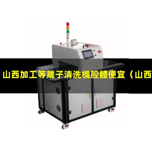 山西加工等離子清洗機腔體便宜