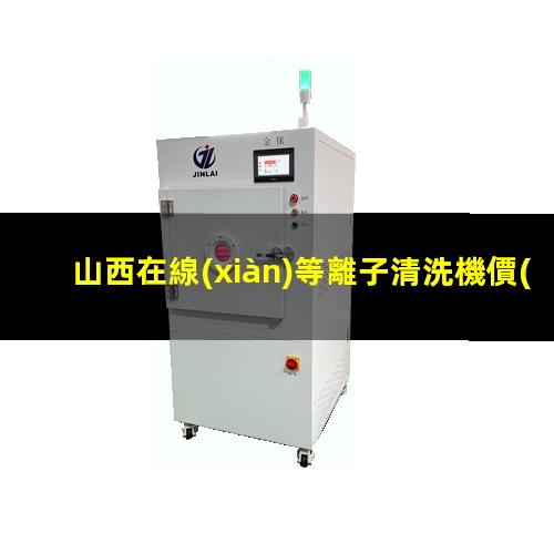 山西在線(xiàn)等離子清洗機價(jià)格