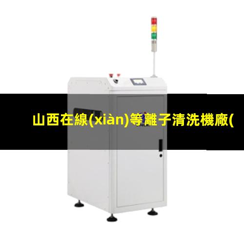山西在線(xiàn)等離子清洗機廠(chǎng)家