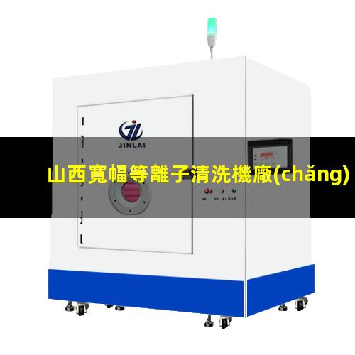 山西寬幅等離子清洗機廠(chǎng)家