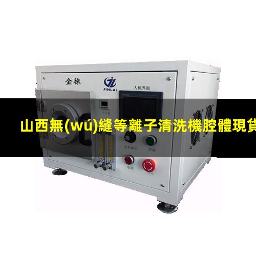 山西無(wú)縫等離子清洗機腔體現貨