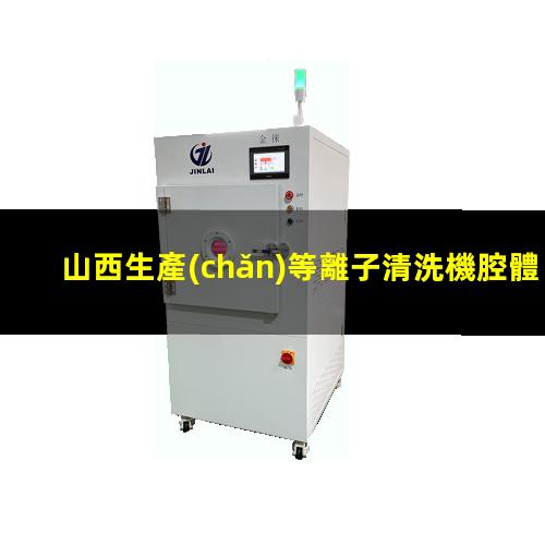 山西生產(chǎn)等離子清洗機腔體量大從優(yōu)