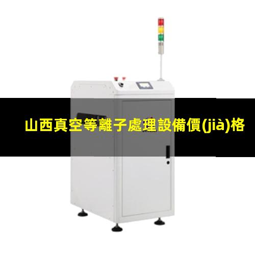 山西真空等離子處理設備價(jià)格