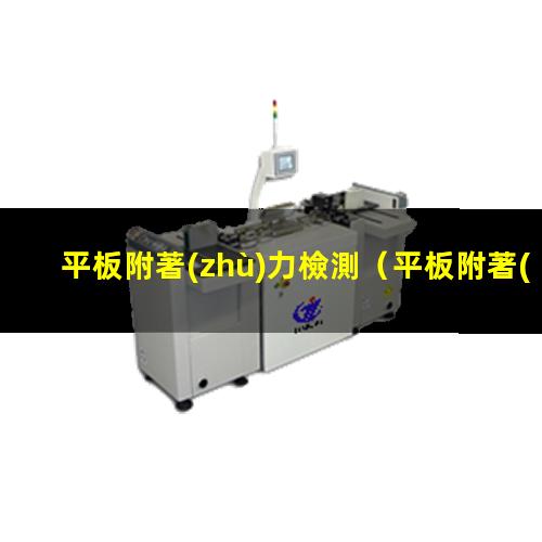 平板附著(zhù)力檢測（平板附著(zhù)力檢測國內標準）平板附著(zhù)力檢測機構
