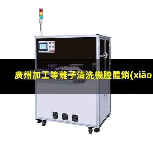 廣州加工等離子清洗機腔體銷(xiāo)售廠(chǎng)家
