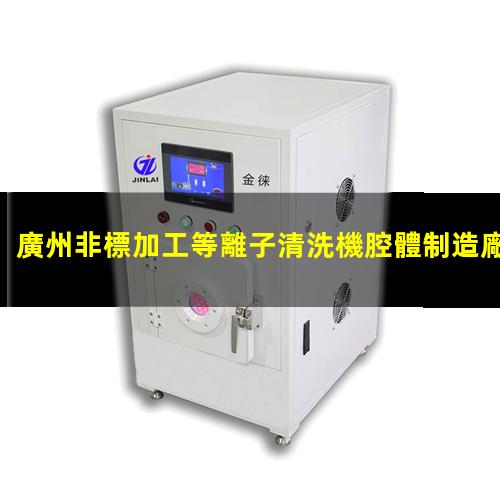 廣州非標加工等離子清洗機腔體制造廠(chǎng)家