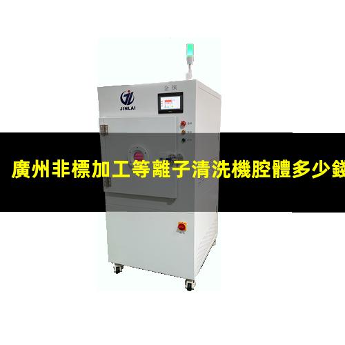 廣州非標加工等離子清洗機腔體多少錢(qián)