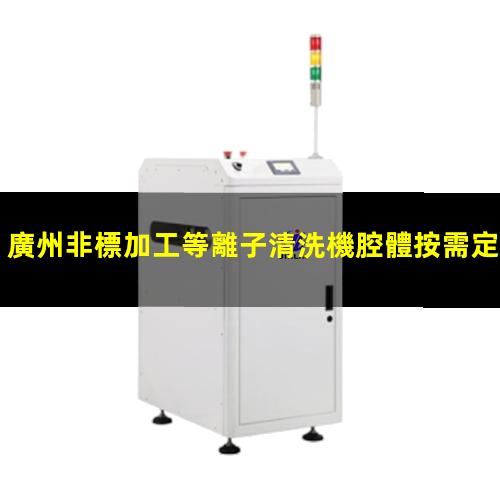 廣州非標加工等離子清洗機腔體按需定制
