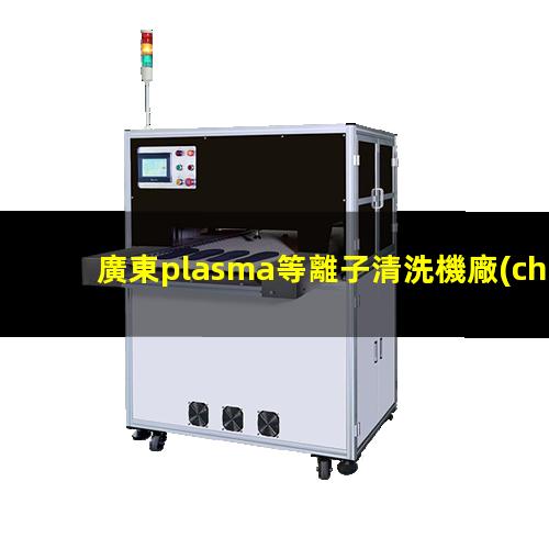 廣東plasma等離子清洗機廠(chǎng)家
