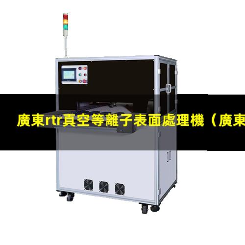 廣東rtr真空等離子表面處理機
