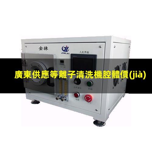 廣東供應等離子清洗機腔體價(jià)格優(yōu)惠