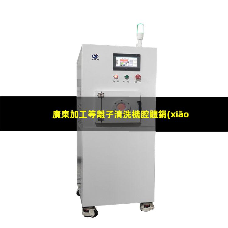 廣東加工等離子清洗機腔體銷(xiāo)售電話(huà)
