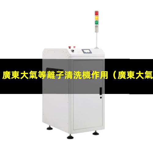 廣東大氣等離子清洗機作用
