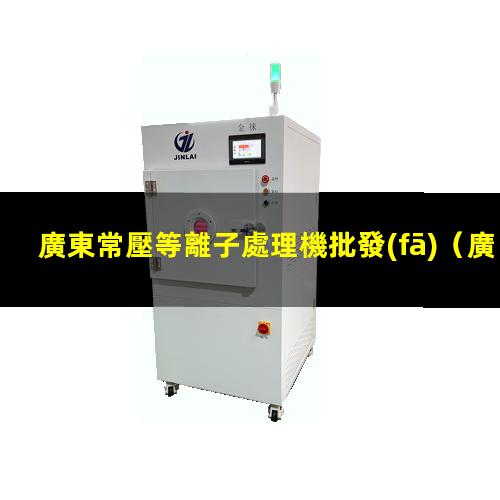 廣東常壓等離子處理機批發(fā)
