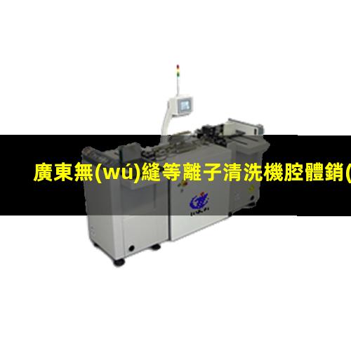 廣東無(wú)縫等離子清洗機腔體銷(xiāo)售電話(huà)