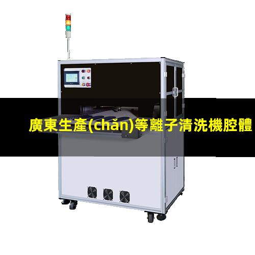 廣東生產(chǎn)等離子清洗機腔體多少錢(qián)