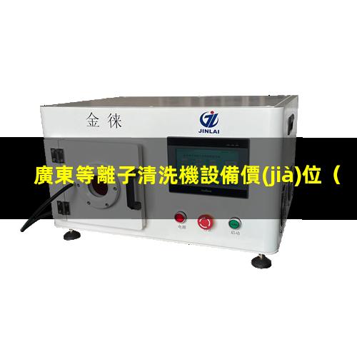 廣東等離子清洗機設備價(jià)位