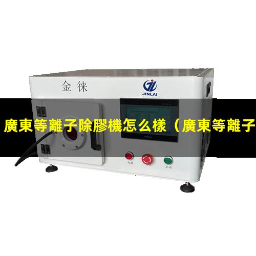 廣東等離子除膠機怎么樣