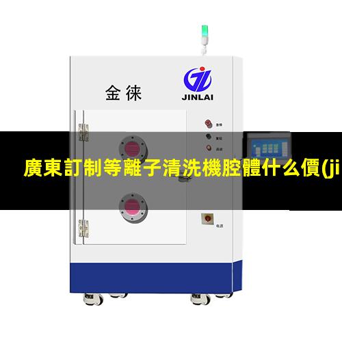 廣東訂制等離子清洗機腔體什么價(jià)格