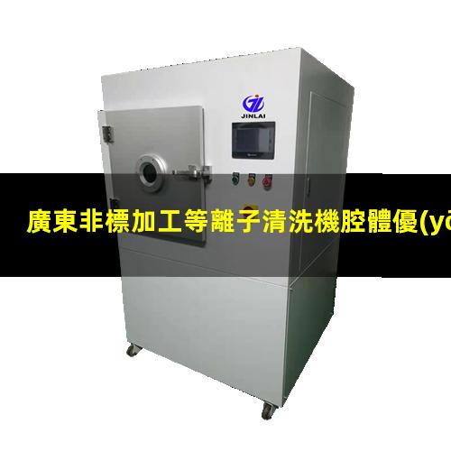 廣東非標加工等離子清洗機腔體優(yōu)選企業(yè)