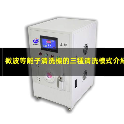 微波等離子清洗機的三種清洗模式介紹