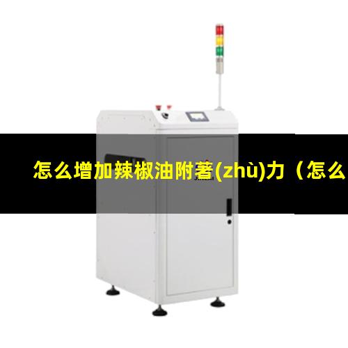 怎么增加辣椒油附著(zhù)力