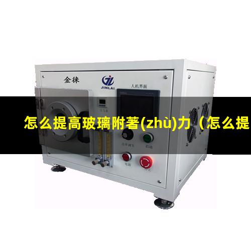怎么提高玻璃附著(zhù)力